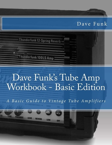 Dave Funk's Tube Amp Workbook - Basic Edition A Basic Guide to Vintage Tube Amplifiers