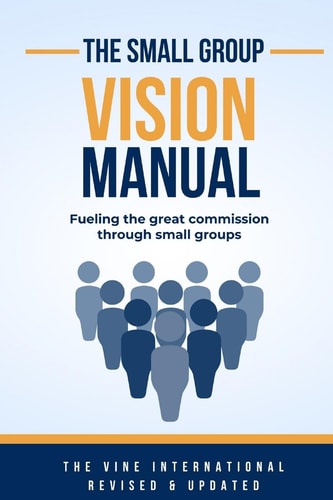 The Small Group Vision Manual How to Fulfill the Great Commission Through Small Groups
