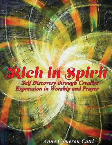 Rich in Spirit Self Discovery Through Creative Expression in Prayer and Worship