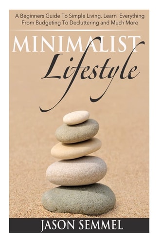 Minimalist Lifestyle A Beginners Guide to Simple Living. Learn Everything From Budgeting To Decluttering and Much More