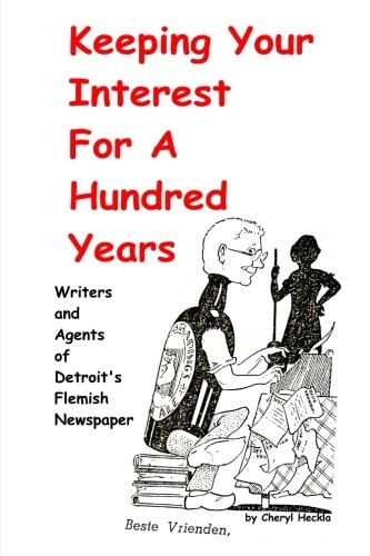 Keeping Your Interest for a Hundred Years Writers and Agents of Detroit's Flemish Newspaper
