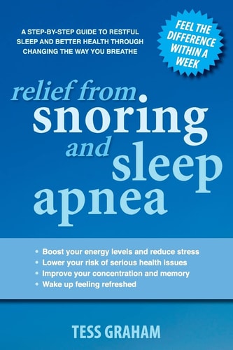 Relief from Snoring and Sleep Apnea A Step-by-step Guide to Restful Sleep and Better Health Through Changing the Way You Breathe