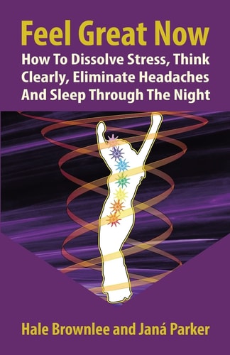 Feel Great Now How to Dissolve Stress, Think Clearly, Eliminate Headaches and Sleep Through the Night.