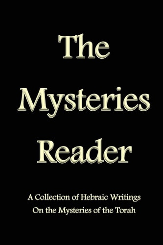 The Mysteries Reader A Collection of Hebraic Writings on the Mysteries of the Torah