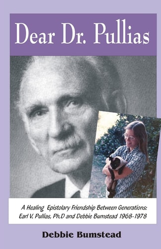 Dear Dr. Pullias A Healing Epistolary Friendship Between Generations: Earl V. Pullias, Ph. D. and Debbie Bumstead - 1968-1978