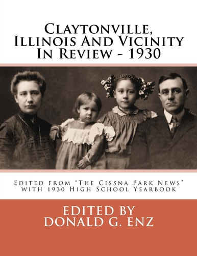 Claytonville, Illinois And Vicinity In Review - 1930 Edited from "The Cissna Park News" with 1930 High School Yearbook