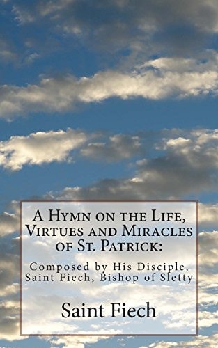 A Hymn on the Life, Virtues and Miracles of St. Patrick Composed by His Disciple, Saint Fiech, Bishop of Sletty