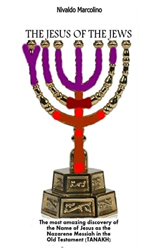 The Jesus of the Jews The Most Amazing Discovery of the Name of Jesus As the Nazarene Messiah in the Old Testament (TANAKH)