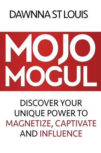 Mojo Mogul Discover Your Unique Power to Magnetize, Captivate, and Influence