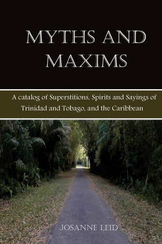 Myths and Maxims A Catalog of Superstitions, Spirits and Sayings of Trinidad and Tobago, and the Caribbean