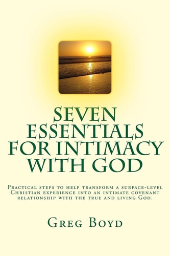 Seven Essentials for Intimacy With God Practical Steps to Help Transform a Surface-level Christian Experience Into an Intimate Covenant Relationship with the True and Living God.