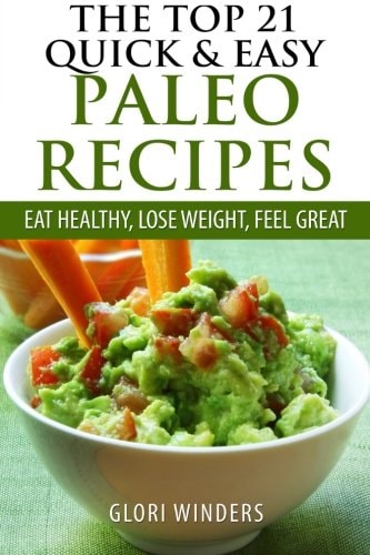 The TOP 21 QUICK and EASY PALEO RECIPES Eat Healthy, Lose Weight, Feel Great