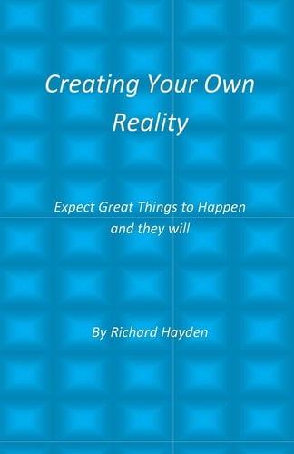 Creating Your Own Reality Expect Great Things to Happen and They Will