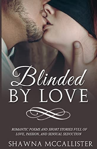 Blinded by Love Romantic Poems and Short Stories Full of Love, Passion, and Sensual Seduction