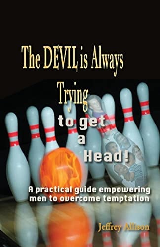 The Devil Is Always Trying to Get a Head! A Practical Guide Empowering Men to Overcome Temptation