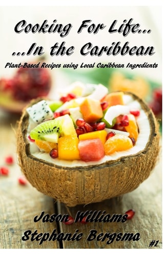 Cooking For Life...In the Caribbean Plant-Based Recipes Using Local Caribbean Ingredients