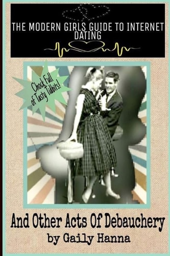 THE MODERN GIRLS GUIDE TO INTERNET DATING (And Other Acts Of Debauchery)