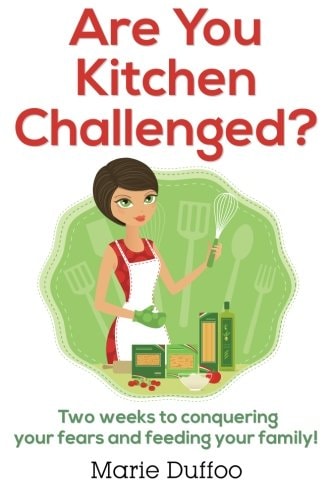 Are You Kitchen Challenged? Two Weeks to Conquering Your Fears and Feeding Your Family!