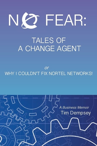 No Fear: Tales of a Change Agent Or Why I Couldn't Fix Nortel Networks A Business Memoir