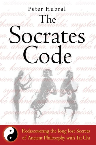 The Socrates Code Rediscovering the Long Lost Secrets of Ancient Philosophy with Tai Chi