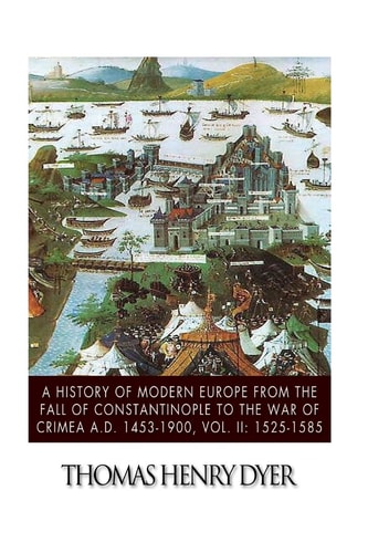 A History of Modern Europe from the Fall of Constantinople to the War of Crimea A.D. 1453-1900, Vol. II 1525-1585