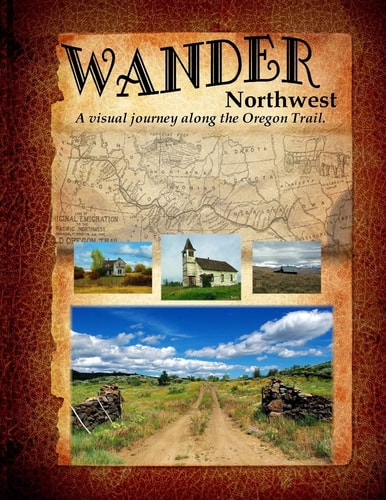 Wander Northwest A Visual Walk Along the Oregon Trail. Vol. 1