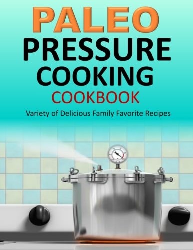 Paleo Pressure Cooking Cookbook Variety of Delicious Family Favorite Recipes