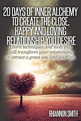 20 Days of Inner Alchemy to Create the Close, Happy and Loving Relationship You Learn Techniques and Tools That Will Transform Your Relationship Or Attract a Great One Into Your Life