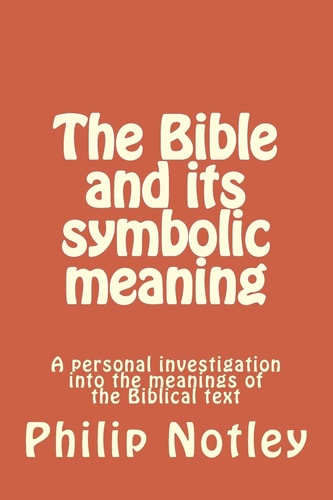 The Bible and Its Symbolic Meaning A Personal Investigation Into the Meanings of the Biblical Text