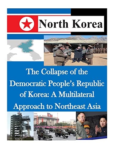 The Collapse of the Democratic People's Republic of Korea A Multilateral Approach to Northeast Asia