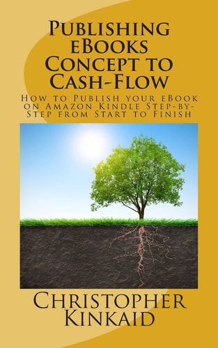 Publishing EBooks Concept to Cash-Flow How to Publish Your EBook on Amazon Kindle Step-By-Step from Start to Finish