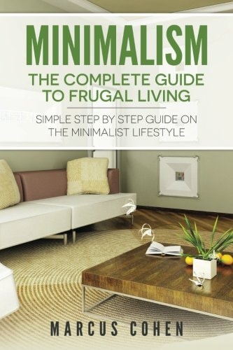Minimalism The Complete Guide to Frugal Living: Simple Step By Step Guide on the Minimalist Lifestyle