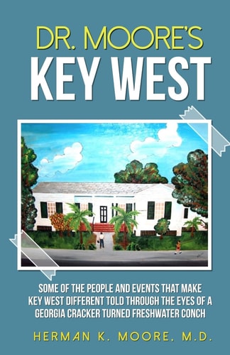 Dr. Moore's Key West O a View of Key West Through the Eyes of a Georgia Cracker Turned Freshwater Conch