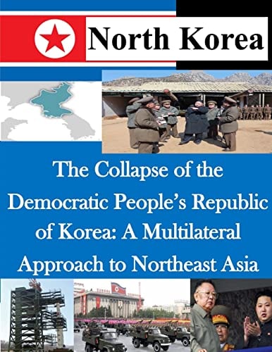 The Collapse of the Democratic People's Republic of Korea A Multilateral Approach to Northeast Asia