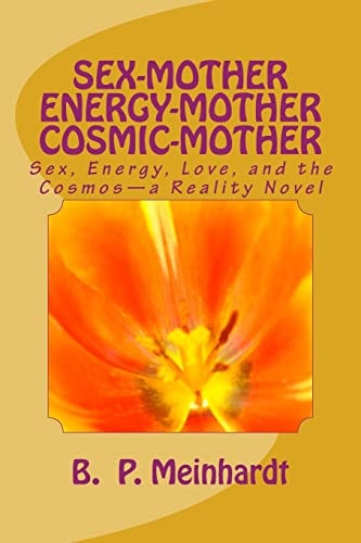 Sex-Mother Energy-Mother Cosmic-Mother Sex, Energy, Love, and Cosmos?a Reality Novel