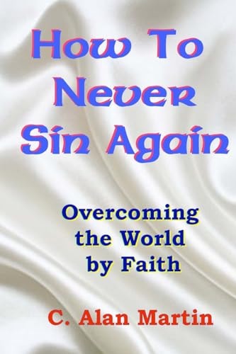 How to Never Sin Again Overcoming the World by Faith