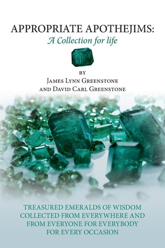 Appropriate Apothejims: a Collection for Life Treasured Emeralds of Wisdom Collected from Everywhere and from Everyone for Everybody for Every Occasion