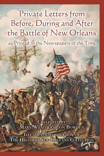 Private Letters from Before, During and After the Battle of New Orleans as Printed in the Newspapers of the Time