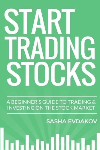 Start Trading Stocks A Beginner's Guide to Trading and Investing on the Stock Market