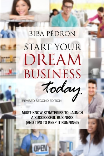 Start Your Dream Business Today! Must-Know Strategies to Launch a Successful Business (And Tips To Keep It Running!) Revised Second Edition