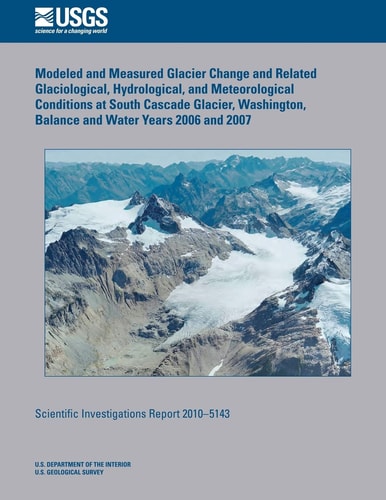 Modeled and Measured Glacier Change and Related Glaciological, Hydrological, and Meteorological Conditions at South Cascade Glacier, Washington, Balance and Water Years 2006 And 2007
