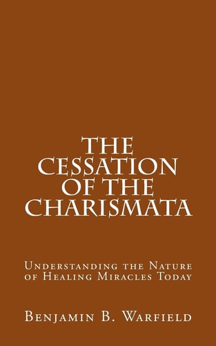 The Cessation of the Charismata Understanding the Nature of Healing Miracles Today