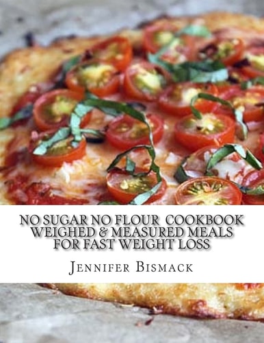 No Sugar No Flour Cookbook Weighed & Measured Meals for Fast Weight Loss