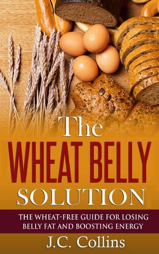 The Wheat Belly Solution The Wheat-Free Guide for Losing Belly Fat and Boosting Energy