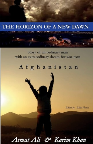 The Horizon of a New Dawn Story of an Ordinary Man with an Extraordinary Dream for War-Torn Land Afghanistan