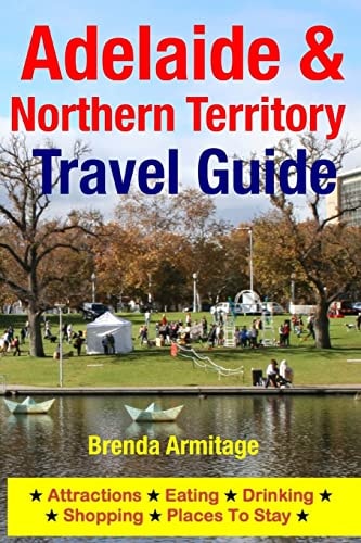 Adelaide and Northern Territory Travel Guide Attractions, Eating, Drinking, Shopping and Places to Stay