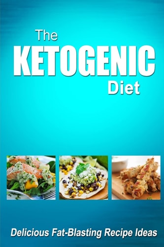 The Ketogenic Diet - Delicious Fat-Blasting Recipe Ideas Tasty Low-Carb Recipes for Ultimate Fat Burning and Weight Loss
