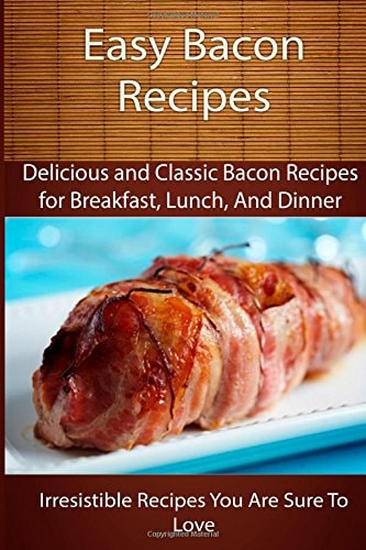 Easy Bacon Recipes Delicious and Classic Bacon Recipes