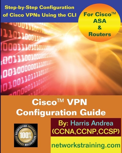 Cisco VPN Configuration Guide Step-By-Step Configuration of Cisco VPNs for ASA and Routers