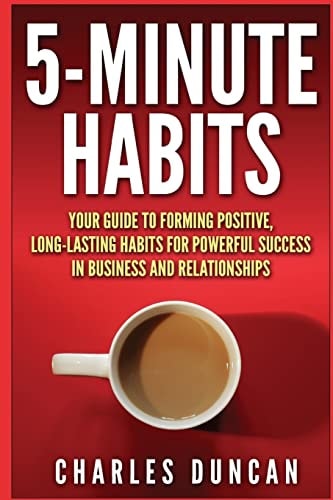 5-Minute Habits Your Guide to Forming Positive, Long-Lasting Habits for Powerful Success in Business and Relationships